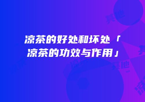 凉茶的好处和坏处「凉茶的功效与作用」