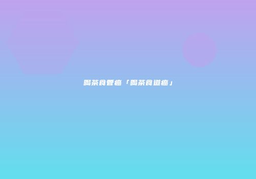 喝茶食管癌「喝茶食道癌」