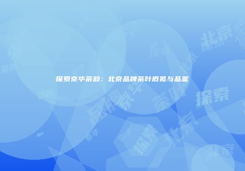 探索京华茶韵：北京品牌茶叶概览与品鉴