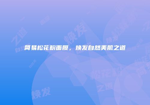 简易松花粉面膜，焕发自然美肌之道