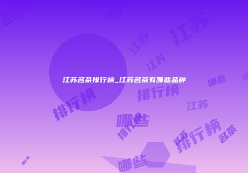 江苏名茶排行榜_江苏名茶有哪些品种