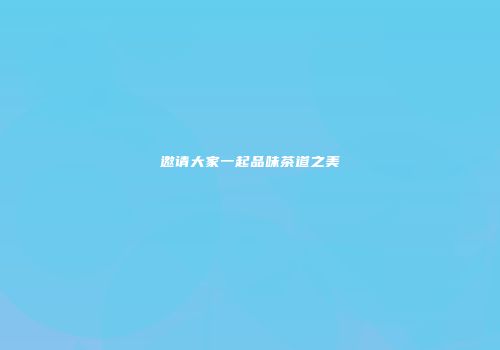 邀请大家一起品味茶道之美