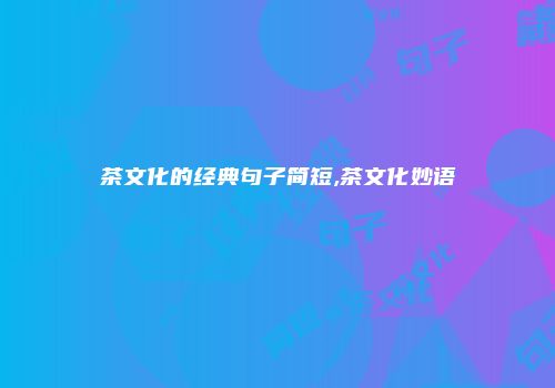 茶文化的经典句子简短,茶文化妙语
