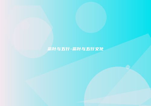 茶叶与五行-茶叶与五行文化