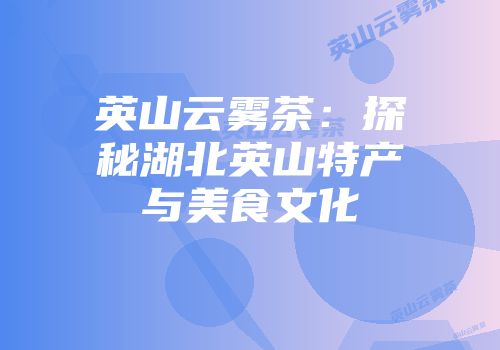 英山云雾茶：探秘湖北英山特产与美食文化
