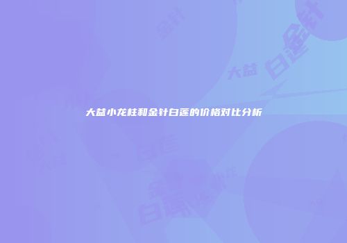 大益小龙柱和金针白莲的价格对比分析