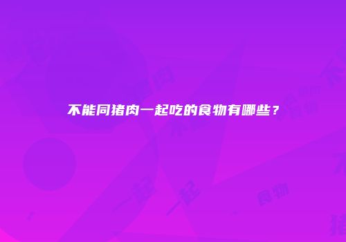 不能同猪肉一起吃的食物有哪些？