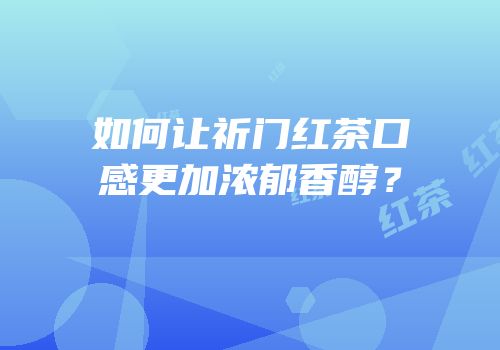 如何让祈门红茶口感更加浓郁香醇？