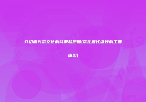 介绍唐代茶文化的背景和原因(茶在唐代盛行的主要原因)