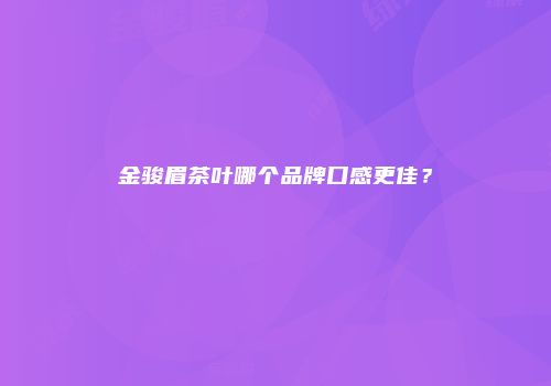 金骏眉茶叶哪个品牌口感更佳？