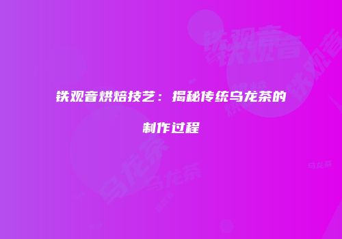 铁观音烘焙技艺：揭秘传统乌龙茶的制作过程