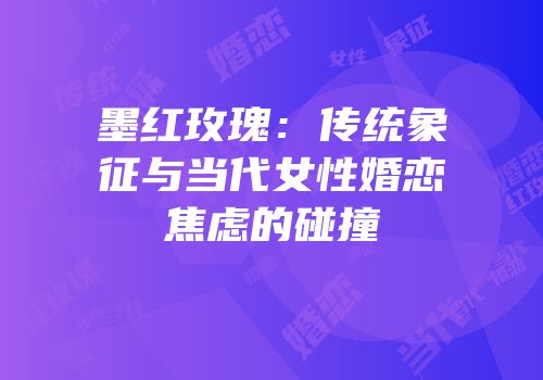 墨红玫瑰：传统象征与当代女性婚恋焦虑的碰撞