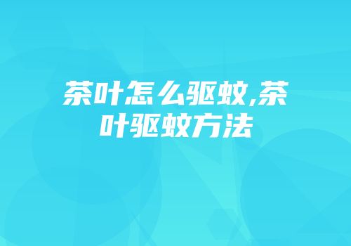 茶叶怎么驱蚊,茶叶驱蚊方法