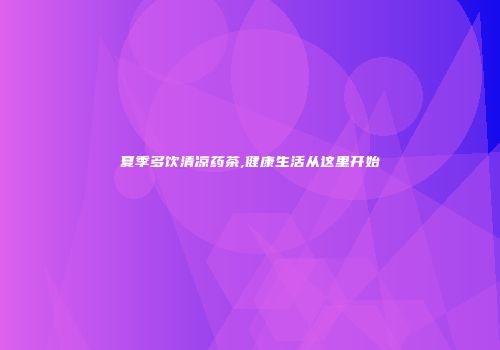 夏季多饮清凉药茶,健康生活从这里开始