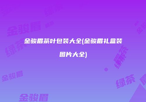 金骏眉茶叶包装大全(金骏眉礼盒装图片大全)