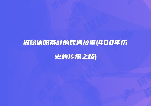 探秘信阳茶叶的民间故事(400年历史的传承之路)