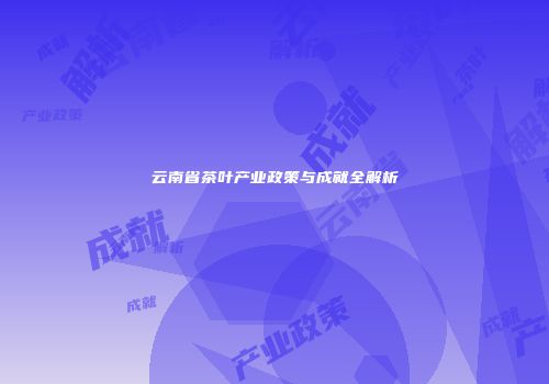 云南省茶叶产业政策与成就全解析