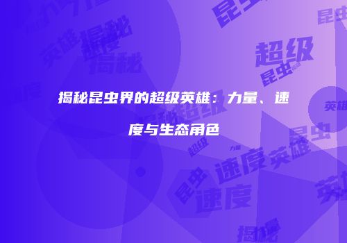 揭秘昆虫界的超级英雄：力量、速度与生态角色