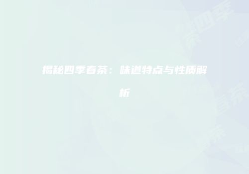 揭秘四季春茶：味道特点与性质解析