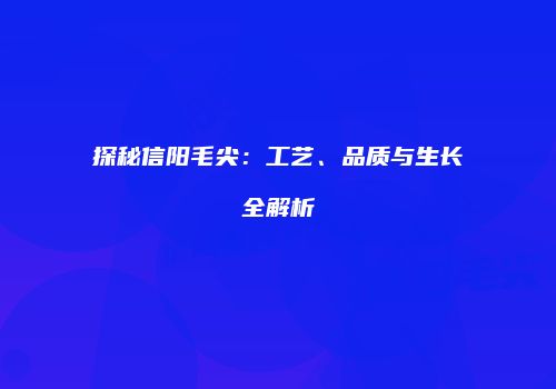 探秘信阳毛尖：工艺、品质与生长全解析
