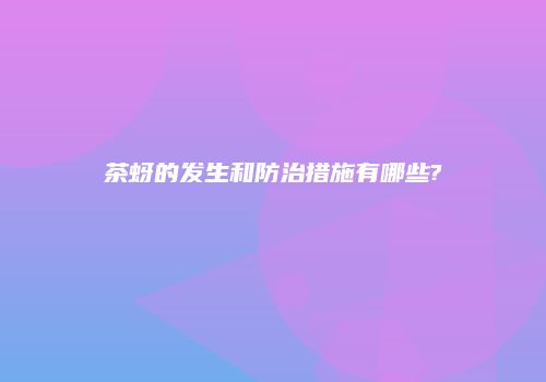 茶蚜的发生和防治措施有哪些?