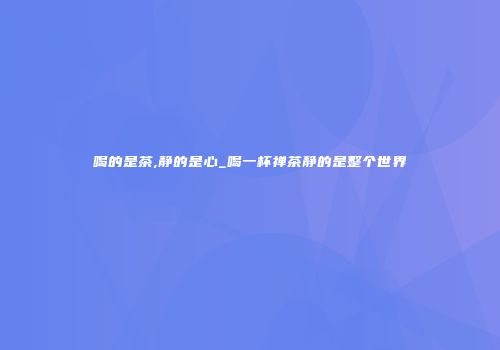 喝的是茶,静的是心_喝一杯禅茶静的是整个世界