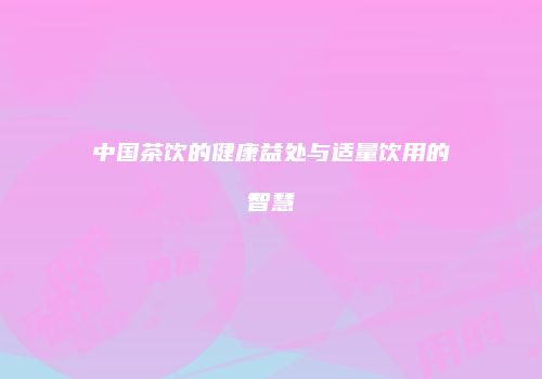 中国茶饮的健康益处与适量饮用的智慧