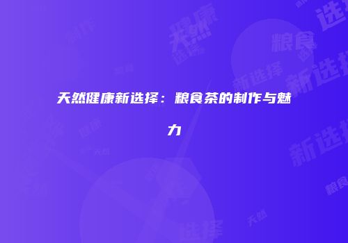 天然健康新选择：粮食茶的制作与魅力