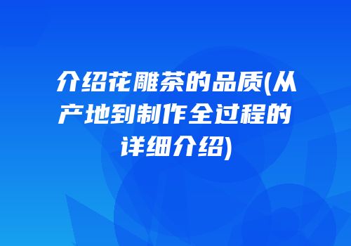 介绍花雕茶的品质(从产地到制作全过程的详细介绍)