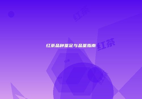 红茶品种鉴定与品鉴指南