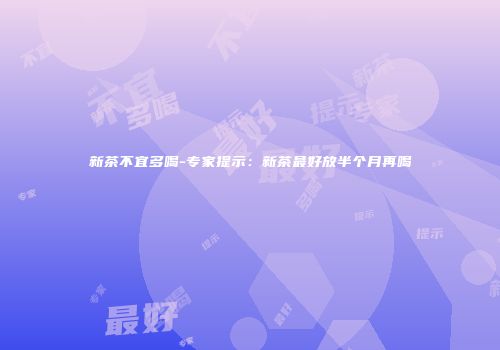 新茶不宜多喝-专家提示：新茶最好放半个月再喝