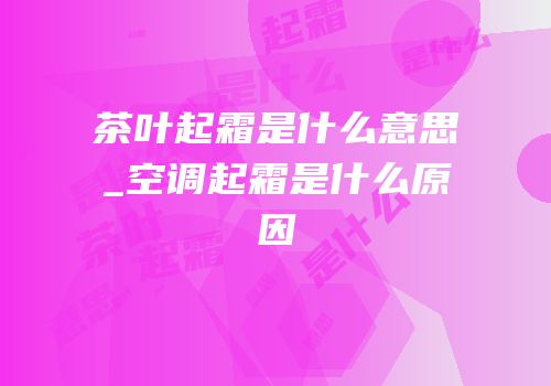 茶叶起霜是什么意思_空调起霜是什么原因