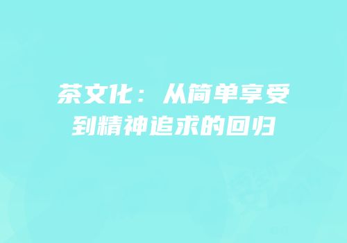 茶文化：从简单享受到精神追求的回归