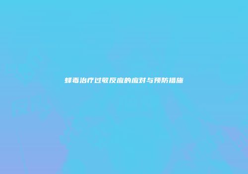 蜂毒治疗过敏反应的应对与预防措施