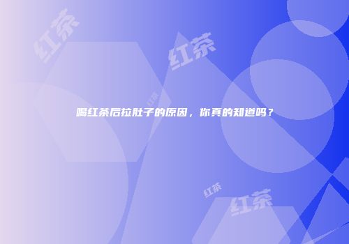 喝红茶后拉肚子的原因，你真的知道吗？