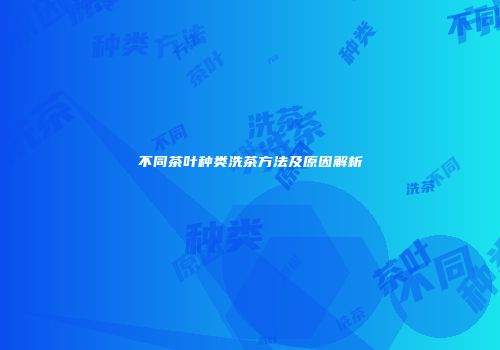 不同茶叶种类洗茶方法及原因解析