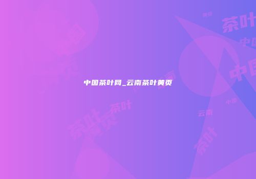 中国茶叶网_云南茶叶黄页