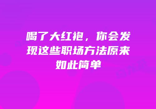 喝了大红袍，你会发现这些职场方法原来如此简单