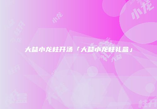 大益小龙柱开汤「大益小龙柱礼盒」
