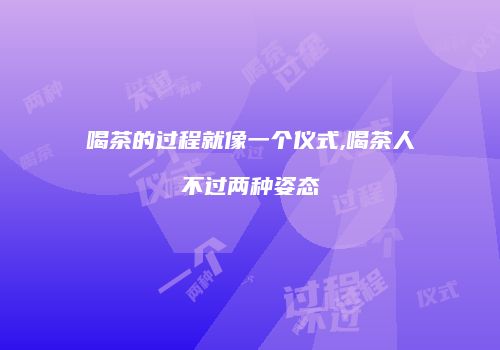 喝茶的过程就像一个仪式,喝茶人不过两种姿态