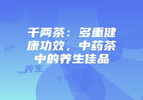 千两茶：多重健康功效，中药茶中的养生佳品