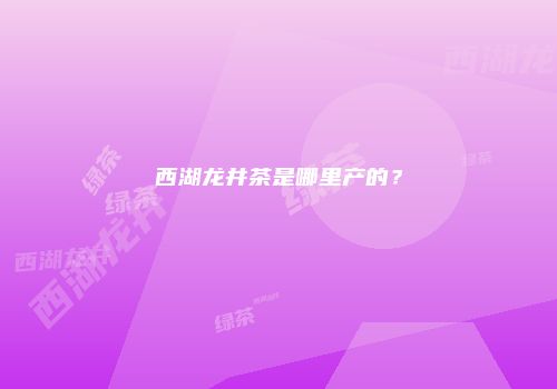 西湖龙井茶是哪里产的？