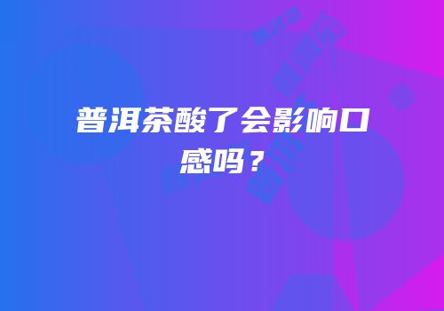 普洱茶酸了会影响口感吗？