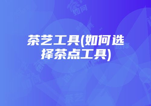 茶艺工具(如何选择茶点工具)
