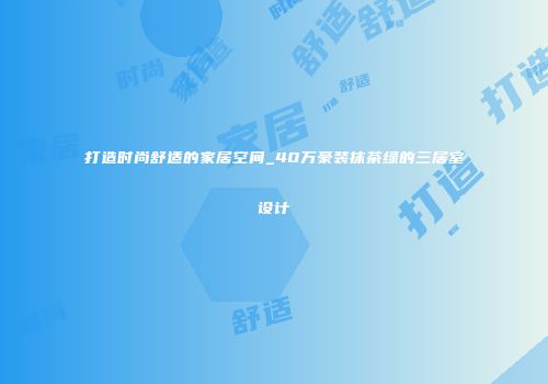 打造时尚舒适的家居空间_40万豪装抹茶绿的三居室设计