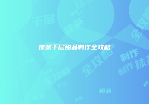 抹茶千层甜品制作全攻略