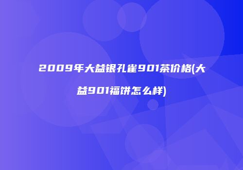 2009年大益银孔雀901茶价格(大益901福饼怎么样)
