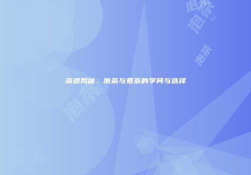茶道揭秘：泡茶与煮茶的学问与选择