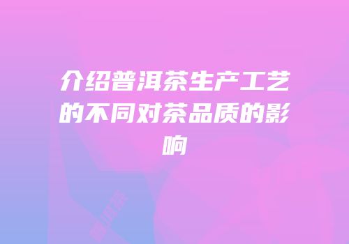 介绍普洱茶生产工艺的不同对茶品质的影响