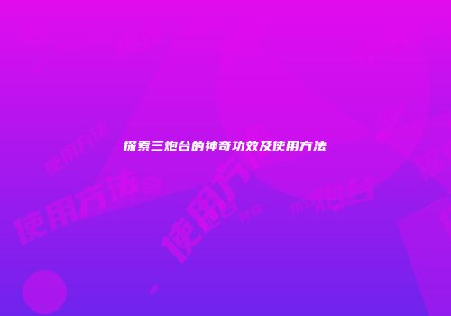 探索三炮台的神奇功效及使用方法